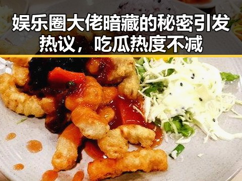娱乐圈大佬暗藏的秘密引发热议，吃瓜热度不减