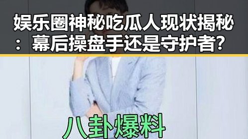 娱乐圈神秘吃瓜人现状揭秘：幕后操盘手还是守护者？
