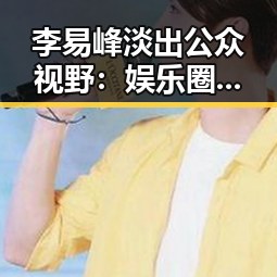 李易峰淡出公众视野：娱乐圈动态逐步平静