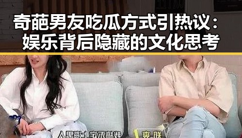 奇葩男友吃瓜方式引热议：娱乐背后隐藏的文化思考