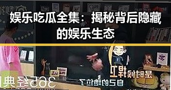 娱乐吃瓜全集:揭秘背后隐藏的娱乐生态