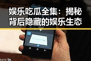 娱乐吃瓜全集:揭秘背后隐藏的娱乐生态