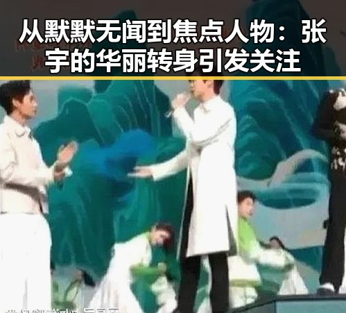 从默默无闻到焦点人物：张宇的华丽转身引发关注
