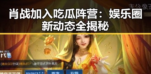 肖战加入吃瓜阵营:娱乐圈新动态全揭秘